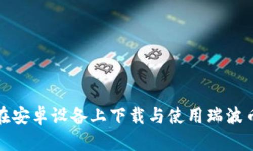 如何在安卓设备上下载与使用瑞波币钱包