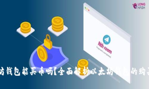 以太坊钱包能买币吗？全面解析以太坊钱包的购买功能