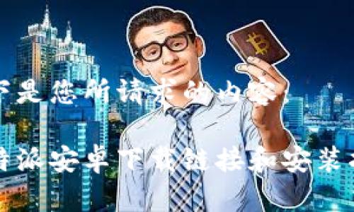 以下是您所请求的内容：

比特派安卓下载链接和安装指南