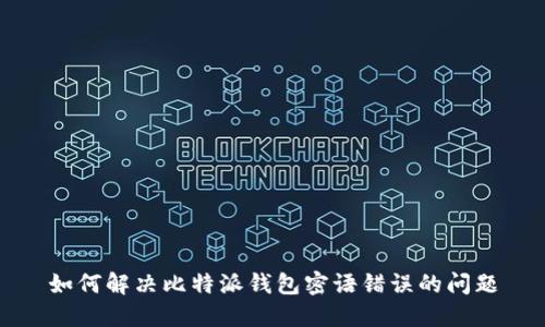 如何解决比特派钱包密语错误的问题