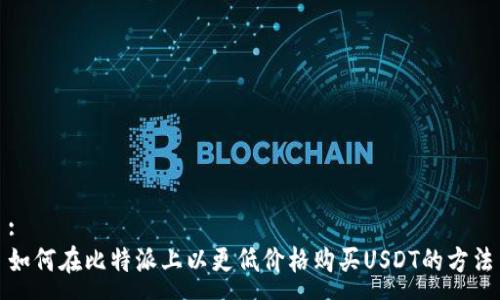 :
如何在比特派上以更低价格购买USDT的方法