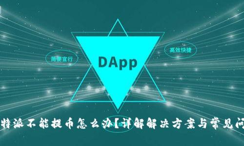 比特派不能提币怎么办？详解解决方案与常见问题