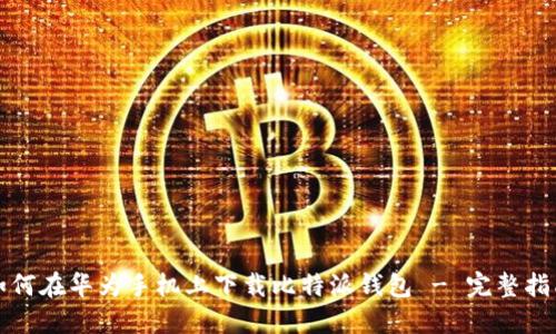 如何在华为手机上下载比特派钱包 - 完整指南