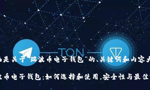 下面是关于“瑞波币电子钱包”的、关键词和内容大纲：

瑞波币电子钱包：如何选择和使用，安全性与最佳实践