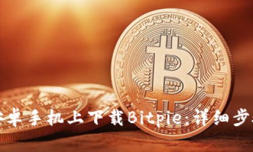 如何在安卓手机上下载Bitpie：详细步骤与指南