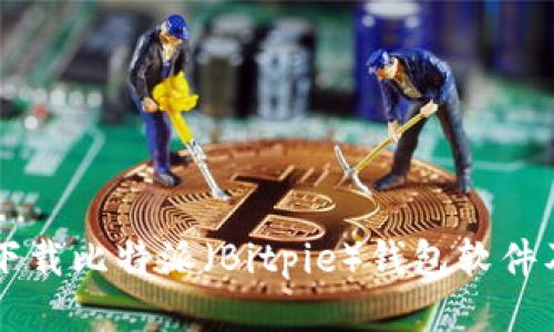 国内如何下载比特派（Bitpie）钱包软件及使用指南