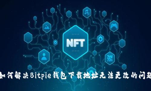 如何解决Bitpie钱包下载地址无法更改的问题