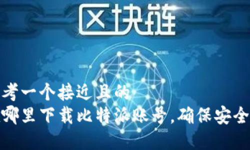 思考一个接近且的  
在哪里下载比特派账号，确保安全性