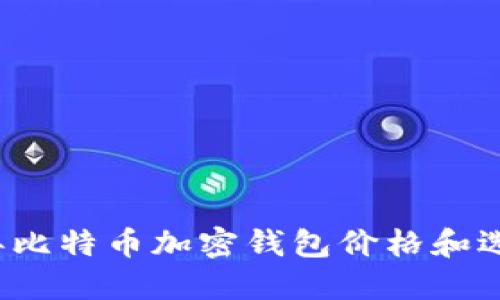 2023年比特币加密钱包价格和选择指南