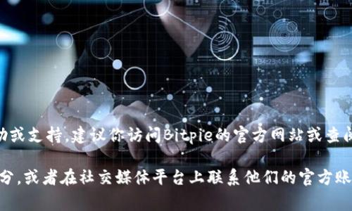 目前，Bitpie（比特派）并没有在其官方网站上公开客服电话。如果你需要帮助或支持，建议你访问Bitpie的官方网站或查阅相关的支持文档，通常会有在线客服或邮箱等联系方式可以解决你的问题。

如果你在使用Bitpie的过程中遇到任何难题，建议先查看常见问题（FAQ）部分，或者在社交媒体平台上联系他们的官方账号以获取更多信息。
