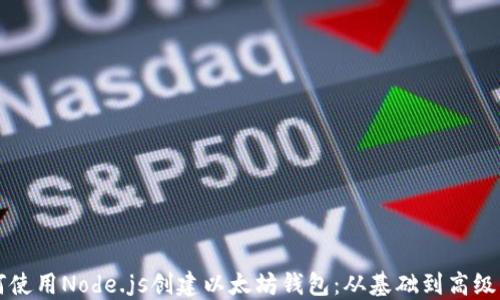 
如何使用Node.js创建以太坊钱包：从基础到高级应用