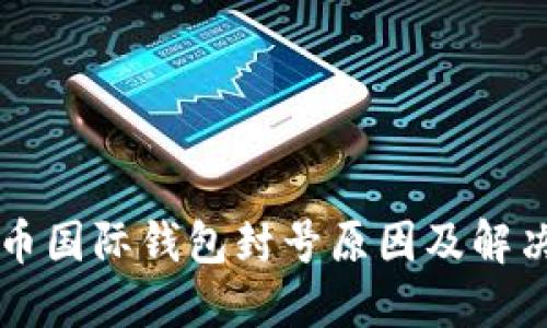 比特币国际钱包封号原因及解决方法