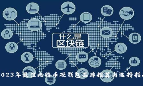 2023年最佳比特币硬钱包品牌推荐与选择指南