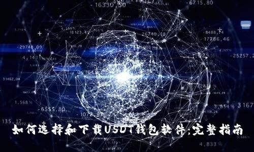 如何选择和下载USDT钱包软件：完整指南