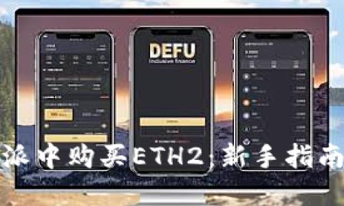如何在比特派中购买ETH2：新手指南与实用技巧