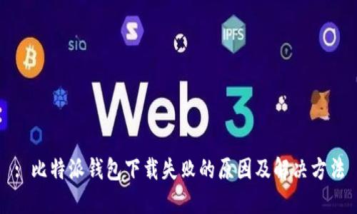 : 比特派钱包下载失败的原因及解决方法