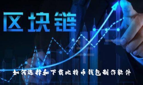 如何选择和下载比特币钱包制作软件
