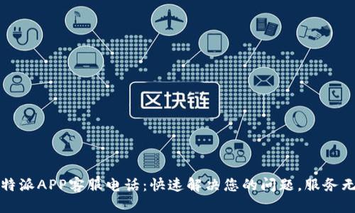 比特派APP客服电话：快速解决您的问题，服务无忧