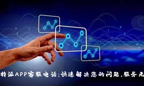比特派APP客服电话：快速解决您的问题，服务无忧