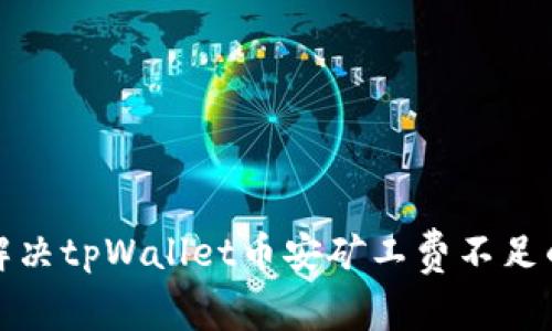 如何解决tpWallet币安矿工费不足的问题