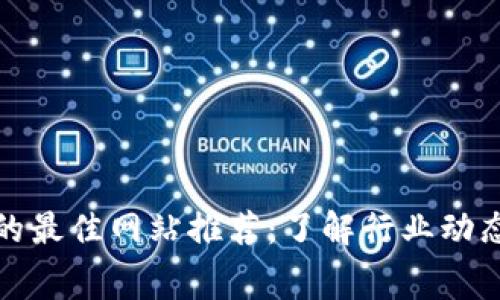 探讨区块链的最佳网站推荐：了解行业动态与技术内幕