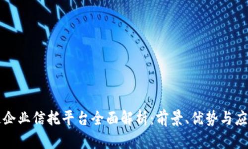 区块链企业信托平台全面解析：前景、优势与应用案例