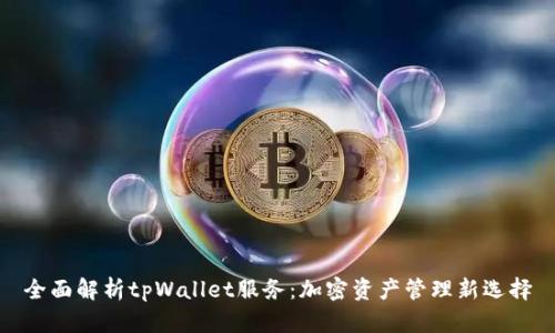 全面解析tpWallet服务：加密资产管理新选择