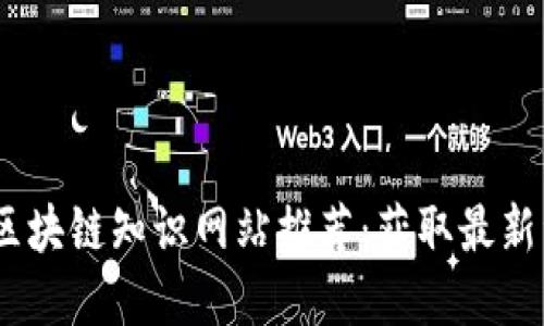 : 2023年最佳区块链知识网站推荐：获取最新资讯与技术深度