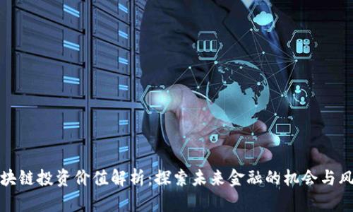 区块链投资价值解析：探索未来金融的机会与风险