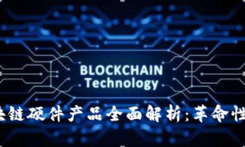 : 2023年区块链硬件产品全面解析：革命性的技术与应用