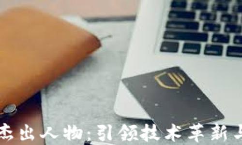 区块链领域的杰出人物:引领技术革新与应用的先行者