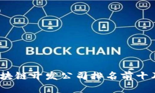 : 2023年区块链开发公司排名前十及其特点分析