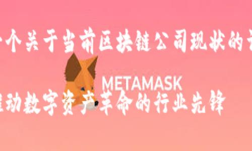 首先感谢您的提问，这里是一个关于当前区块链公司现状的详细介绍，特定格式为您提供：

当前区块链公司全景分析：推动数字资产革命的行业先锋