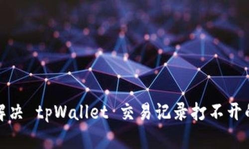 如何解决 tpWallet 交易记录打不开的问题